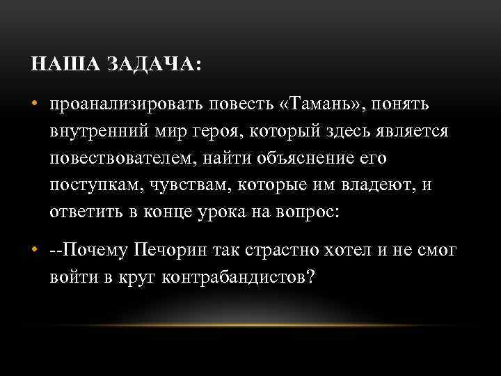 НАША ЗАДАЧА: • проанализировать повесть «Тамань» , понять внутренний мир героя, который здесь является