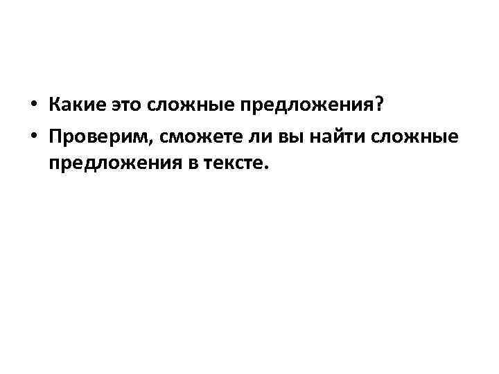  • Какие это сложные предложения? • Проверим, сможете ли вы найти сложные предложения