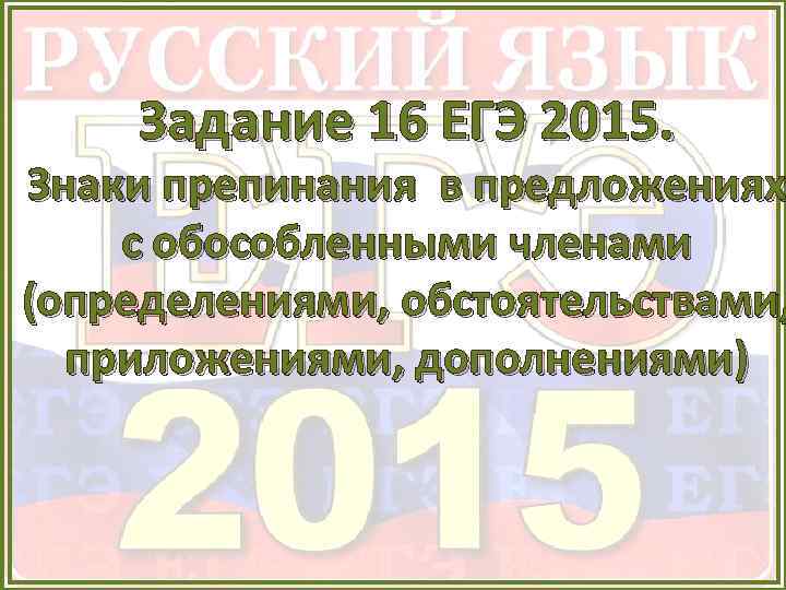 Задание 16 ЕГЭ 2015. Знаки препинания в предложениях с обособленными членами (определениями, обстоятельствами, приложениями,