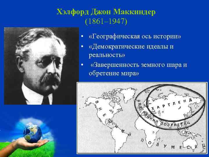 Хэлфорд Джон Маккиндер (1861– 1947) • «Географическая ось истории» • «Демократические идеалы и реальность»