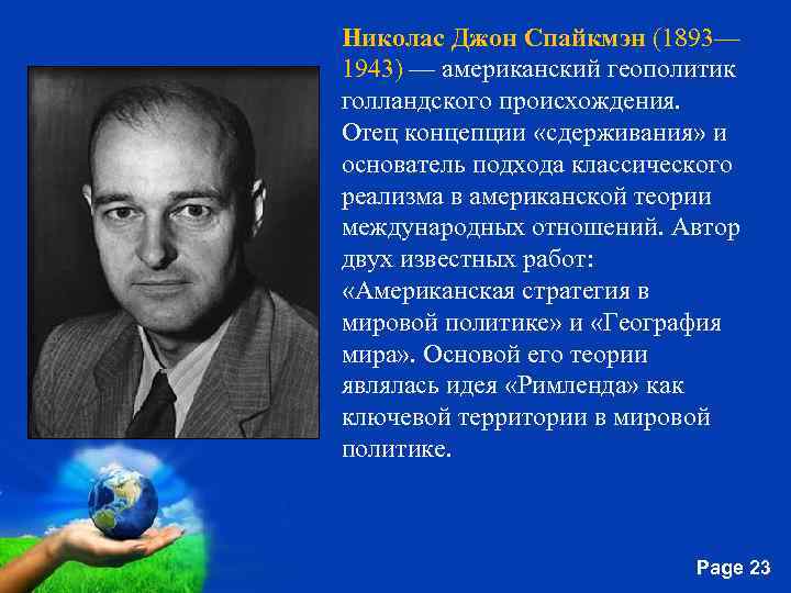 Николас Джон Спайкмэн (1893— 1943) — американский геополитик голландского происхождения. Отец концепции «сдерживания» и
