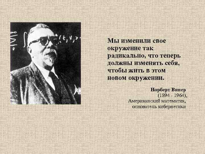 Мы изменили свое окружение так радикально, что теперь должны изменять себя, чтобы жить в