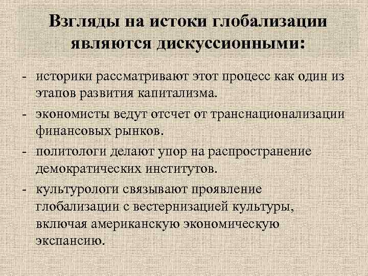 Взгляды на истоки глобализации являются дискуссионными: - историки рассматривают этот процесс как один из