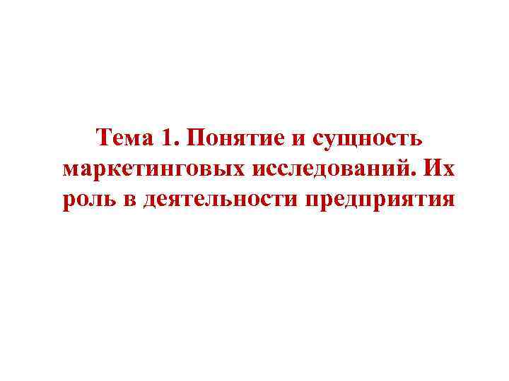Тема 1. Понятие и сущность маркетинговых исследований. Их роль в деятельности предприятия 