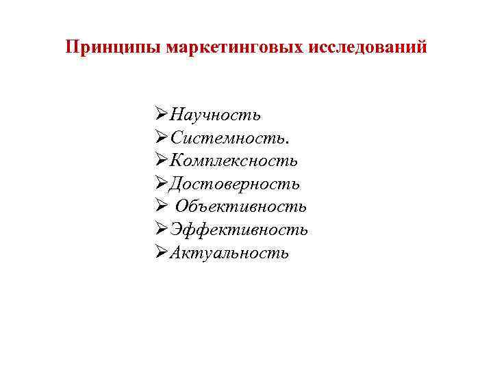 Принципы маркетинговых исследований ØНаучность ØСистемность. ØКомплексность ØДостоверность Ø Объективность ØЭффективность ØАктуальность 
