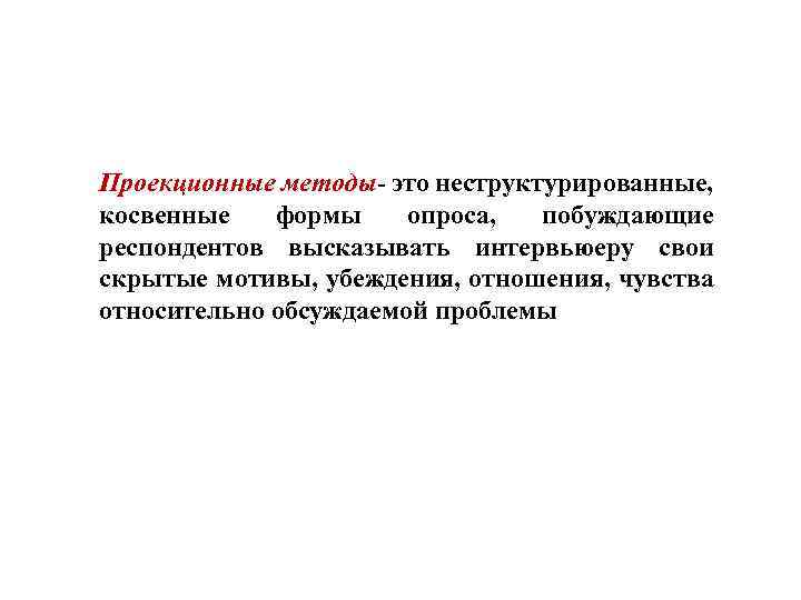 Проекционные методы это неструктурированные, косвенные формы опроса, побуждающие респондентов высказывать интервьюеру свои скрытые мотивы,