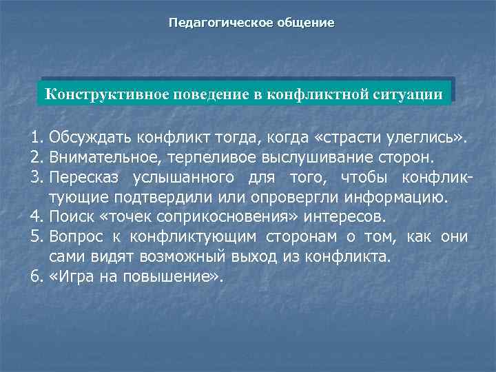 Педагогическое общение Конструктивное поведение в конфликтной ситуации 1. Обсуждать конфликт тогда, когда «страсти улеглись»