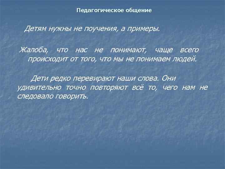 Педагогическое общение Детям нужны не поучения, а примеры. Жалоба, что нас не понимают, чаще