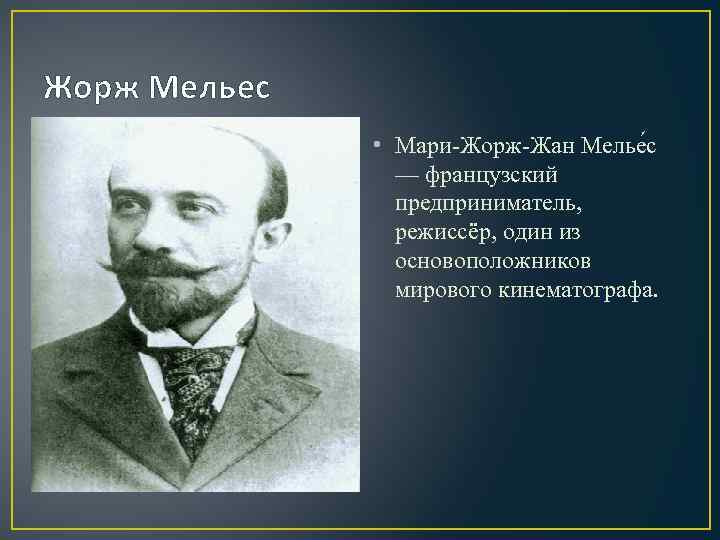 Жорж Мельес • Мари-Жорж-Жан Мелье с — французский предприниматель, режиссёр, один из основоположников мирового