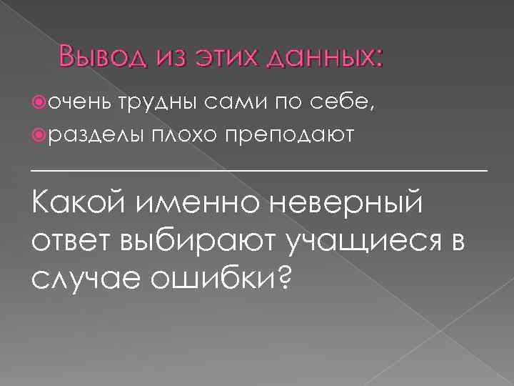 Вывод из этих данных: очень трудны сами по себе, разделы плохо преподают ____________________ Какой