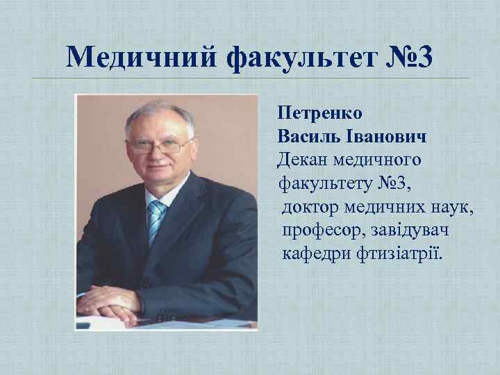 Медичний факультет № 3 Петренко Василь Іванович Декан медичного факультету № 3, доктор медичних