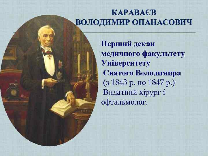 КАРАВАЄВ ВОЛОДИМИР ОПАНАСОВИЧ Перший декан медичного факультету Університету Святого Володимира (з 1843 р. по