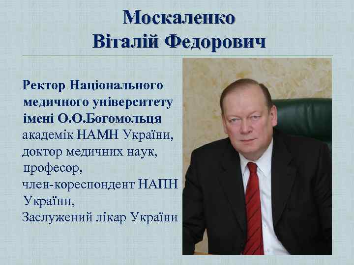 Москаленко Віталій Федорович Ректор Національного медичного університету імені О. О. Богомольця академік НАМН України,