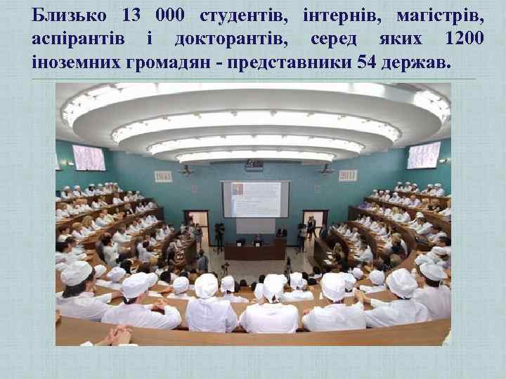 Близько 13 000 студентів, інтернів, магістрів, аспірантів і докторантів, серед яких 1200 іноземних громадян