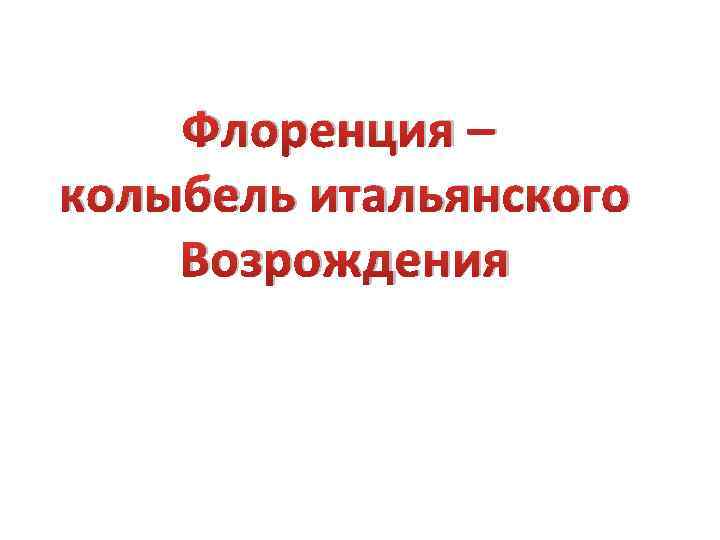 Флоренция – колыбель итальянского Возрождения 