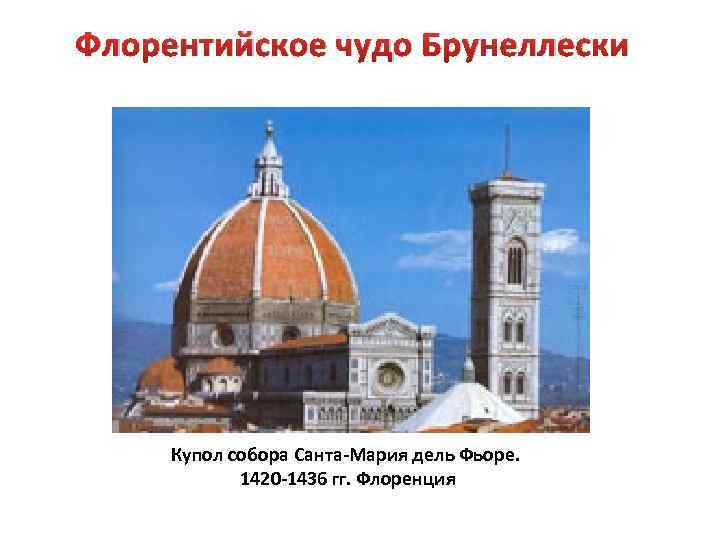 Флорентийское чудо Брунеллески Купол собора Санта-Мария дель Фьоре. 1420 -1436 гг. Флоренция 