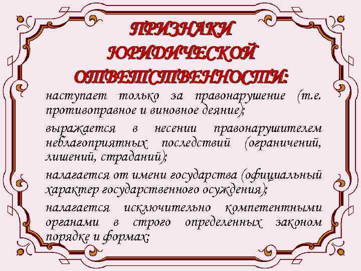 ПРИЗНАКИ ЮРИДИЧЕСКОЙ ОТВЕТСТВЕННОСТИ: наступает только за правонарушение (т. е. противоправное и виновное деяние); выражается