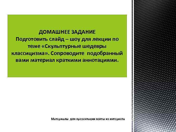 ДОМАШНЕЕ ЗАДАНИЕ Подготовить слайд – шоу для лекции по теме «Скульптурные шедевры классицизма» .