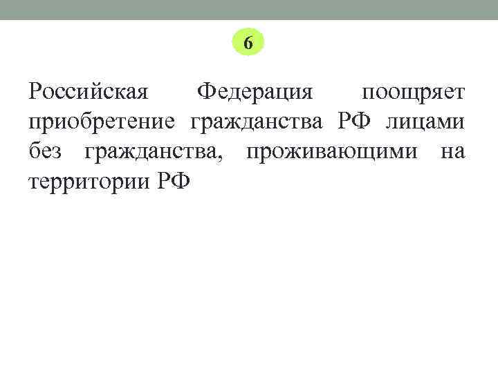 6 Российская Федерация поощряет приобретение гражданства РФ лицами без гражданства, проживающими на территории РФ