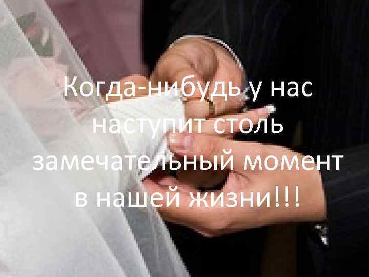 Когда-нибудь у наступит столь замечательный момент в нашей жизни!!! 