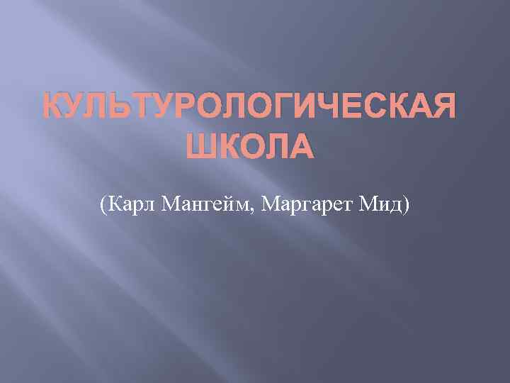 КУЛЬТУРОЛОГИЧЕСКАЯ ШКОЛА (Карл Мангейм, Маргарет Мид) 