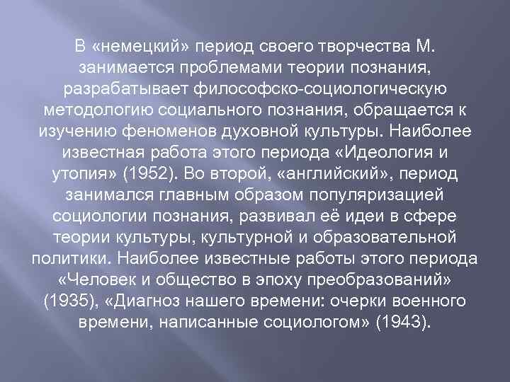 В «немецкий» период своего творчества М. занимается проблемами теории познания, разрабатывает философско-социологическую методологию социального