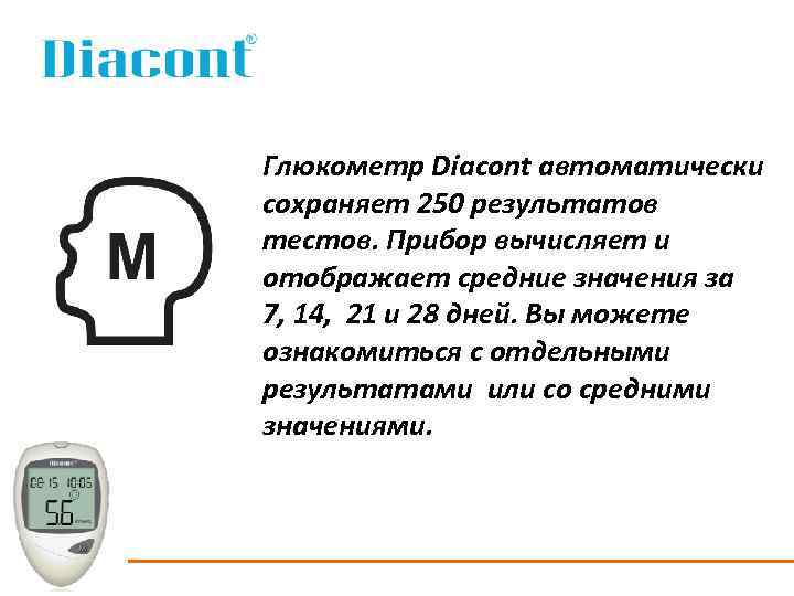 Глюкометр Diacont автоматически сохраняет 250 результатов тестов. Прибор вычисляет и отображает средние значения за