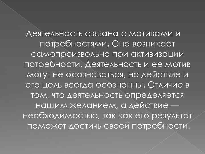 Деятельность связана с мотивами и потребностями. Она возникает самопроизвольно при активизации потребности. Деятельность и