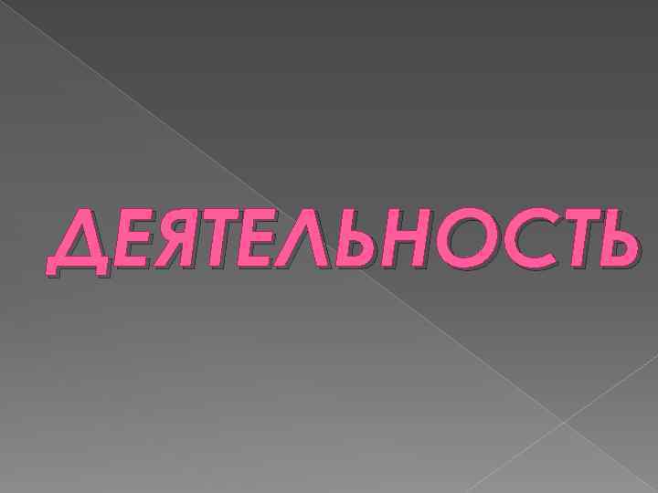 ДЕЯТЕЛЬНОСТЬ 