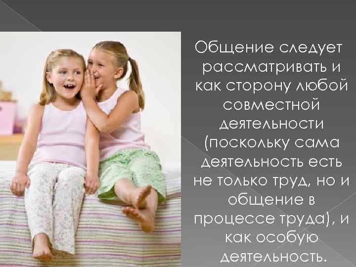 Общение следует рассматривать и как сторону любой совместной деятельности (поскольку сама деятельность есть не