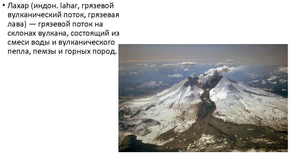  • Лахар (индон. lahar, грязевой вулканический поток, грязевая лава) — грязевой поток на