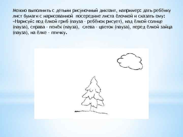 Можно выполнить с детьми рисуночный диктант, например: дать ребёнку лист бумаги с нарисованной посередине