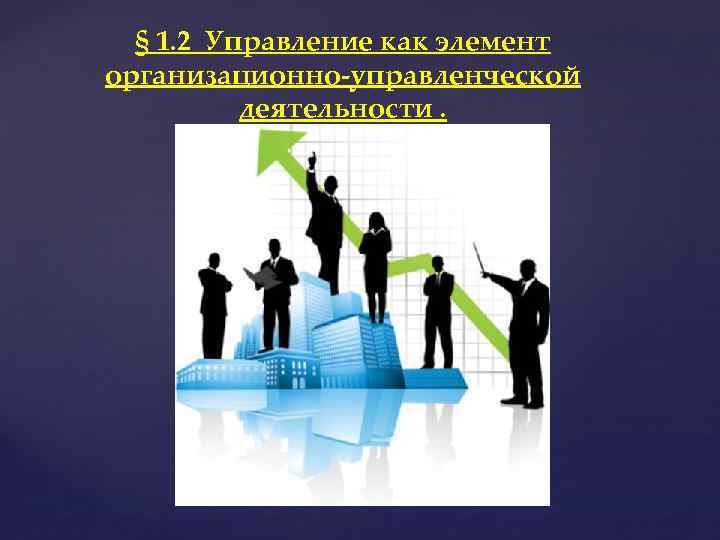 § 1. 2 Управление как элемент организационно-управленческой деятельности. 