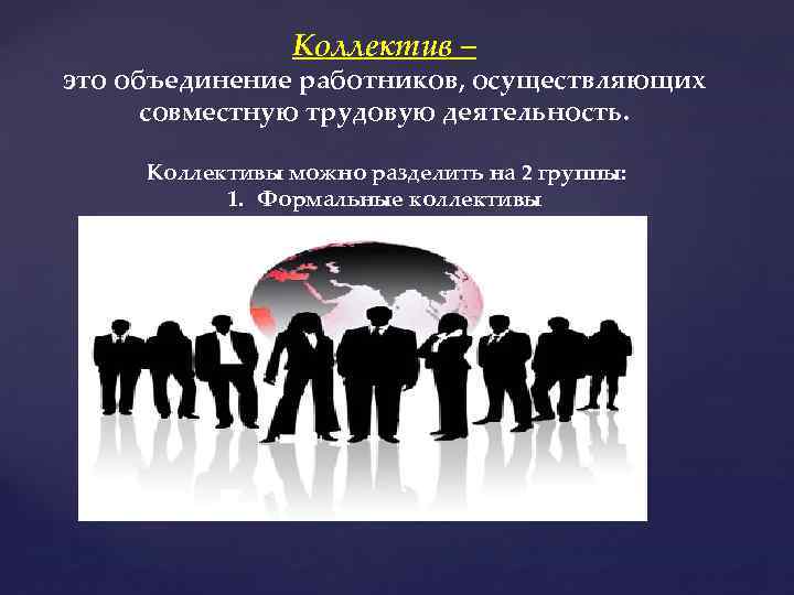 Коллектив – это объединение работников, осуществляющих совместную трудовую деятельность. Коллективы можно разделить на 2