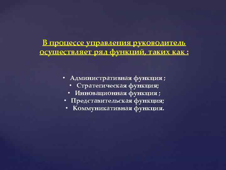 В процессе управления руководитель осуществляет ряд функций, таких как : • Административная функция ;