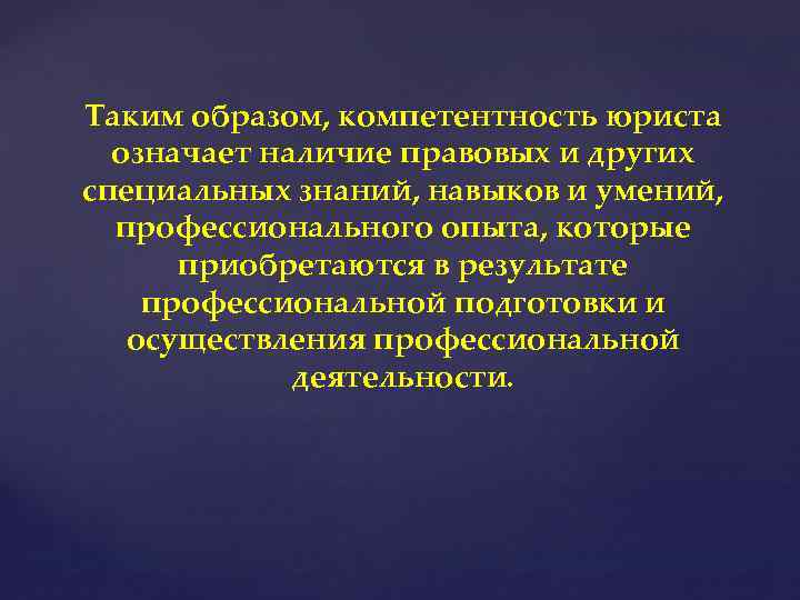 Таким образом, компетентность юриста означает наличие правовых и других специальных знаний, навыков и умений,