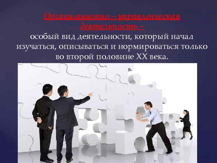 Организационно – управленческая деятельность – особый вид деятельности, который начал изучаться, описываться и нормироваться