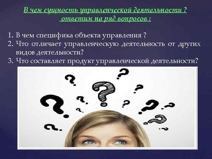 В чем сущность управленческой деятельности ? ответим на ряд вопросов : 1. В чем