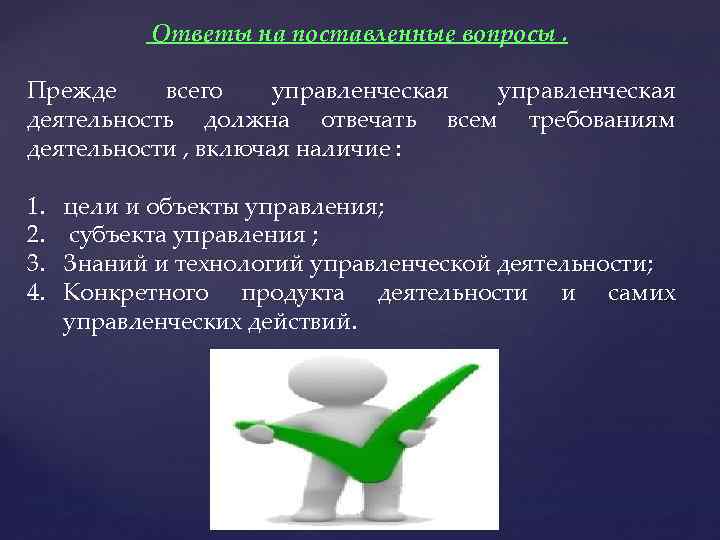 Ответы на поставленные вопросы. Прежде всего управленческая деятельность должна отвечать всем требованиям деятельности ,