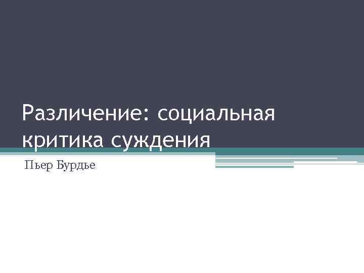 Различение: социальная критика суждения Пьер Бурдье 