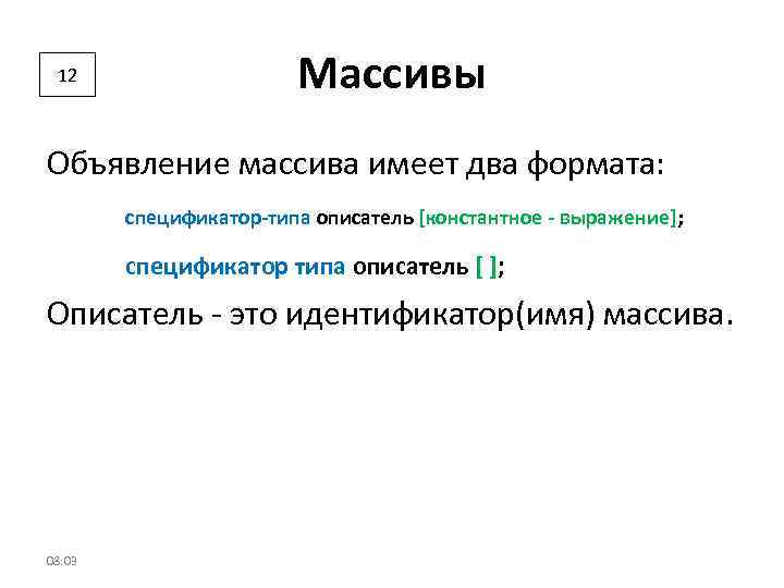 12 Массивы Объявление массива имеет два формата: спецификатор-типа описатель [константное - выражение]; спецификатор типа