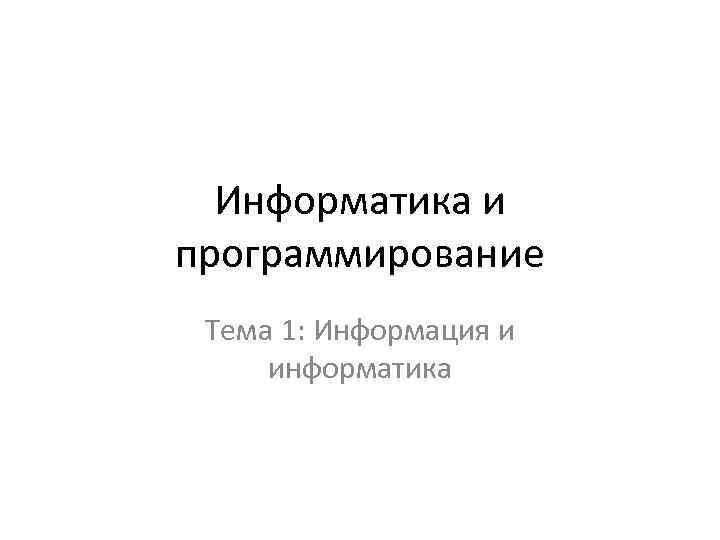 Информатика и программирование Тема 1: Информация и информатика 