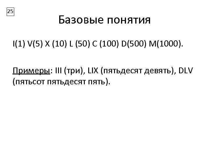 25 Базовые понятия I(1) V(5) Х (10) L (50) С (100) D(500) М(1000). Примеры: