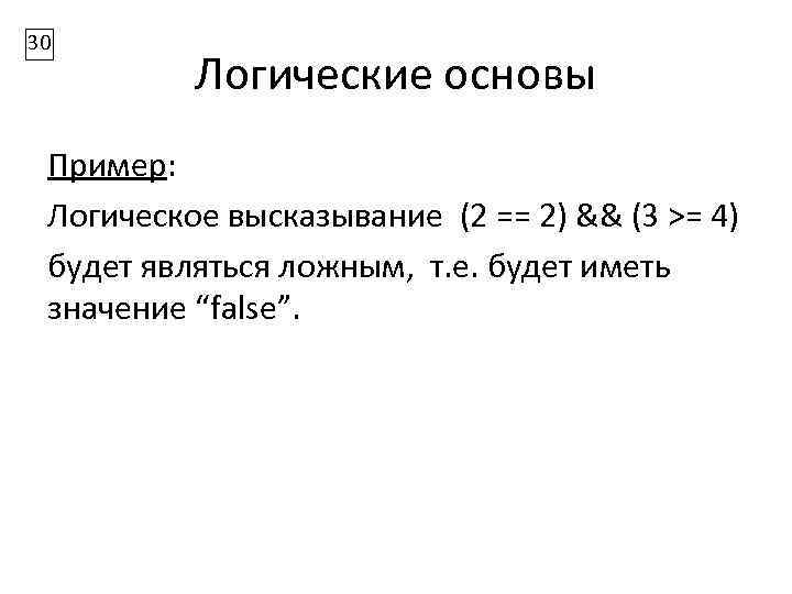 30 Логические основы Пример: Логическое высказывание (2 == 2) && (3 >= 4) будет