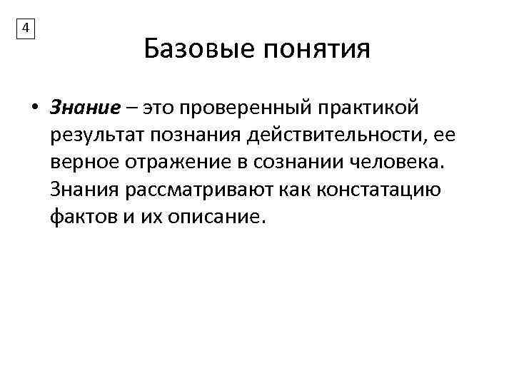 4 Базовые понятия • Знание – это проверенный практикой результат познания действительности, ее верное