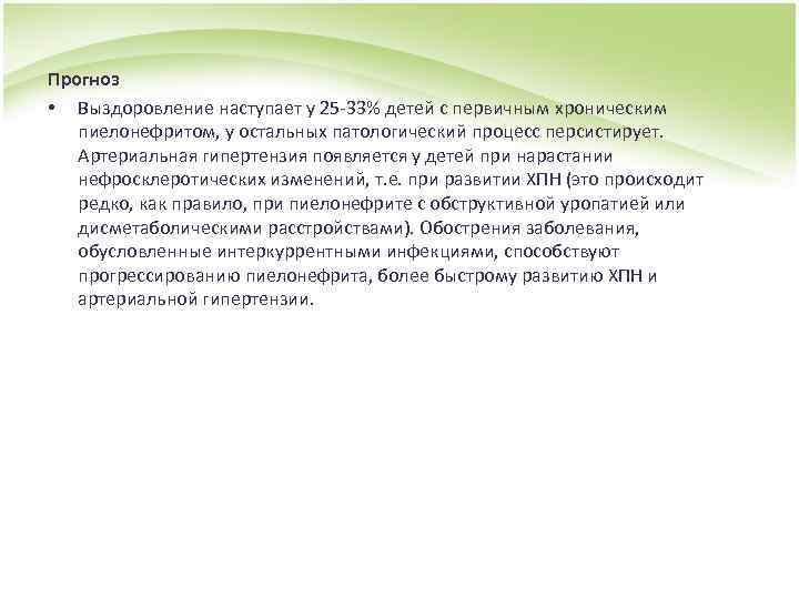 Прогноз • Выздоровление наступает у 25 -33% детей с первичным хроническим пиелонефритом, у остальных