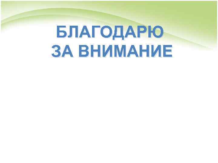 БЛАГОДАРЮ ЗА ВНИМАНИЕ 