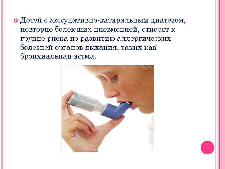  Детей с экссудативно-катаральным диатезом, повторно болеющих пневмонией, относят к группе риска по развитию