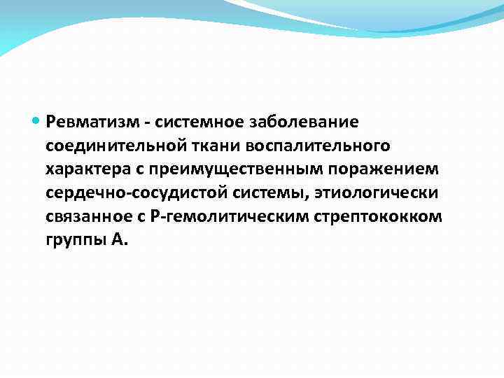  Ревматизм - системное заболевание соединительной ткани воспалительного характера с преимущественным поражением сердечно-сосудистой системы,