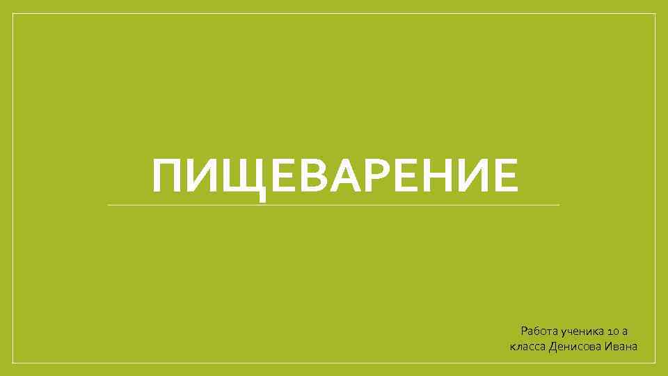 ПИЩЕВАРЕНИЕ Работа ученика 10 а класса Денисова Ивана 